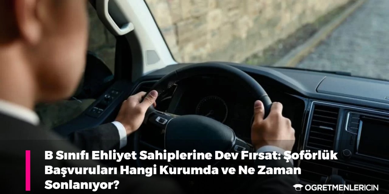 B Sınıfı Ehliyet Sahiplerine Dev Fırsat: Şoförlük Başvuruları Hangi Kurumda ve Ne Zaman Sonlanıyor?