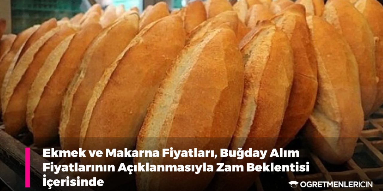 Ekmek ve Makarna Fiyatları, Buğday Alım Fiyatlarının Açıklanmasıyla Zam Beklentisi İçerisinde