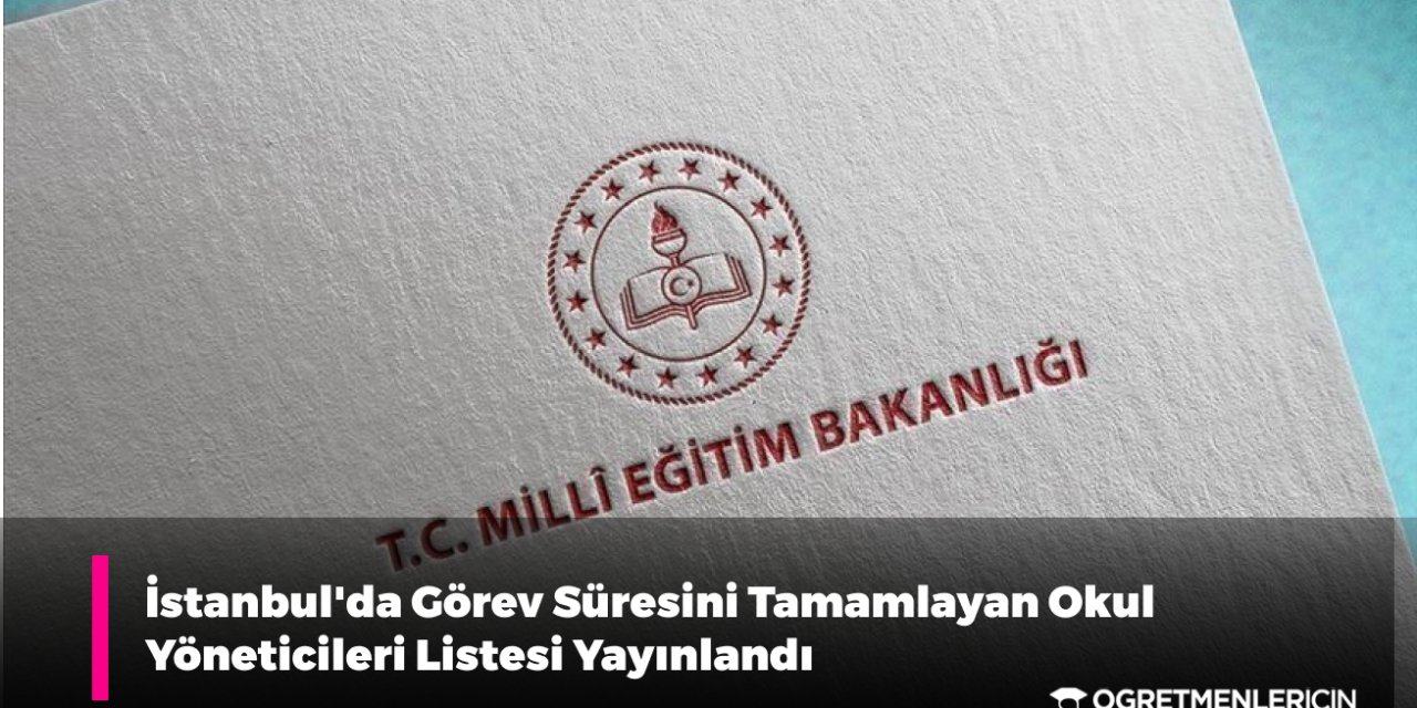 İstanbul'da Görev Süresini Tamamlayan Okul Yöneticileri Listesi Yayınlandı