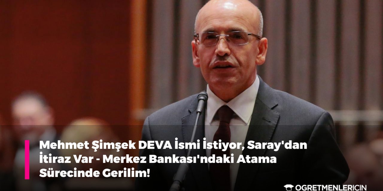 Mehmet Şimşek DEVA'lı İsmi İstiyor, Saray'dan İtiraz Var - Merkez Bankası'ndaki Atama Sürecinde Gerilim!