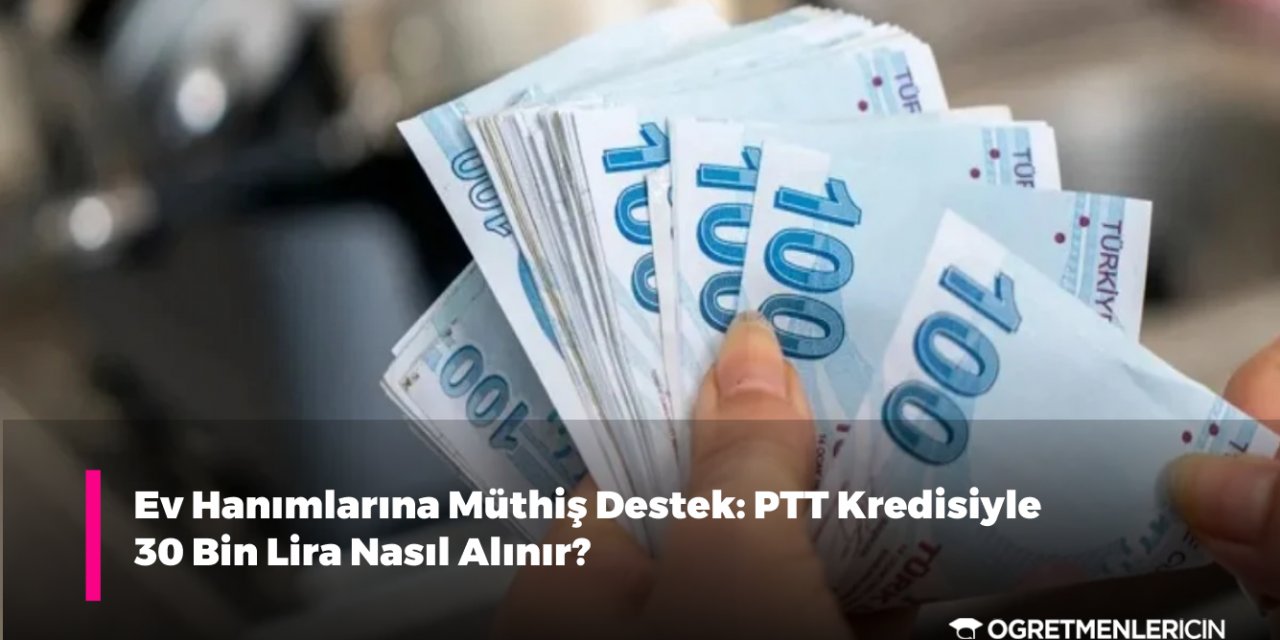 Ev Hanımlarına Müthiş Destek: PTT Kredisiyle 30 Bin Lira Nasıl Alınır?