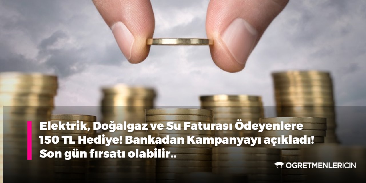 Elektrik, Doğalgaz ve Su Faturası Ödeyenlere 150 TL Hediye! Banka Kampanyayı açıkladı! Son gün fırsatı olabilir..