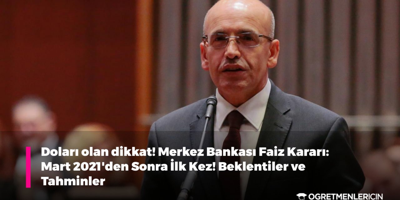 Doları olan dikkat! Merkez Bankası Faiz Kararı: Mart 2021'den Sonra İlk Kez! Beklentiler ve Tahminler