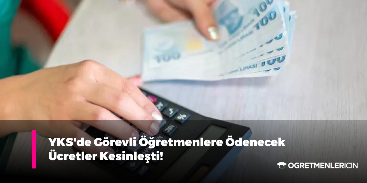 YKS'de Görevli Öğretmenlere Ödenecek Ücretler Kesinleşti!