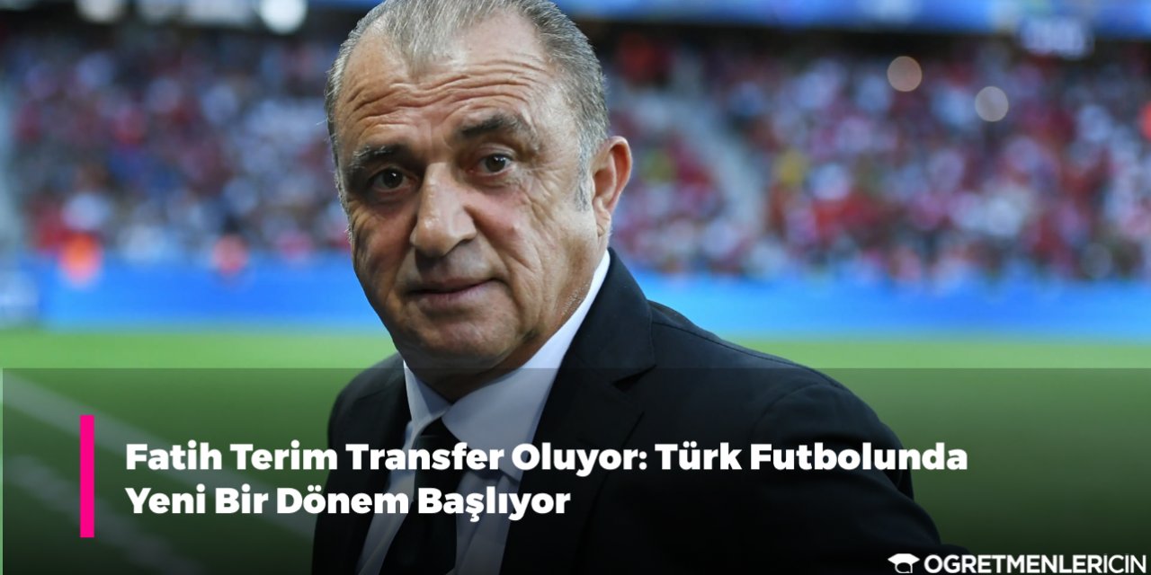 Fatih Terim Transfer Oluyor: Türk Futbolunda Yeni Bir Dönem Başlıyor