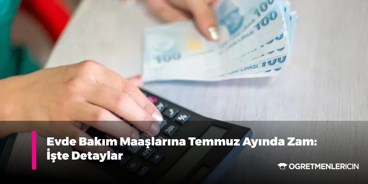 Evde Bakım Maaşlarına Temmuz Ayında Zam: İşte Detaylar