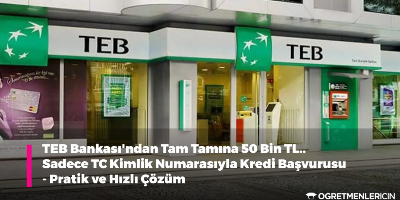 TEB Bankası'ndan Tam Tamına 50 Bin TL.. Sadece TC Kimlik Numarasıyla Kredi Başvurusu - Pratik ve Hızlı Çözüm