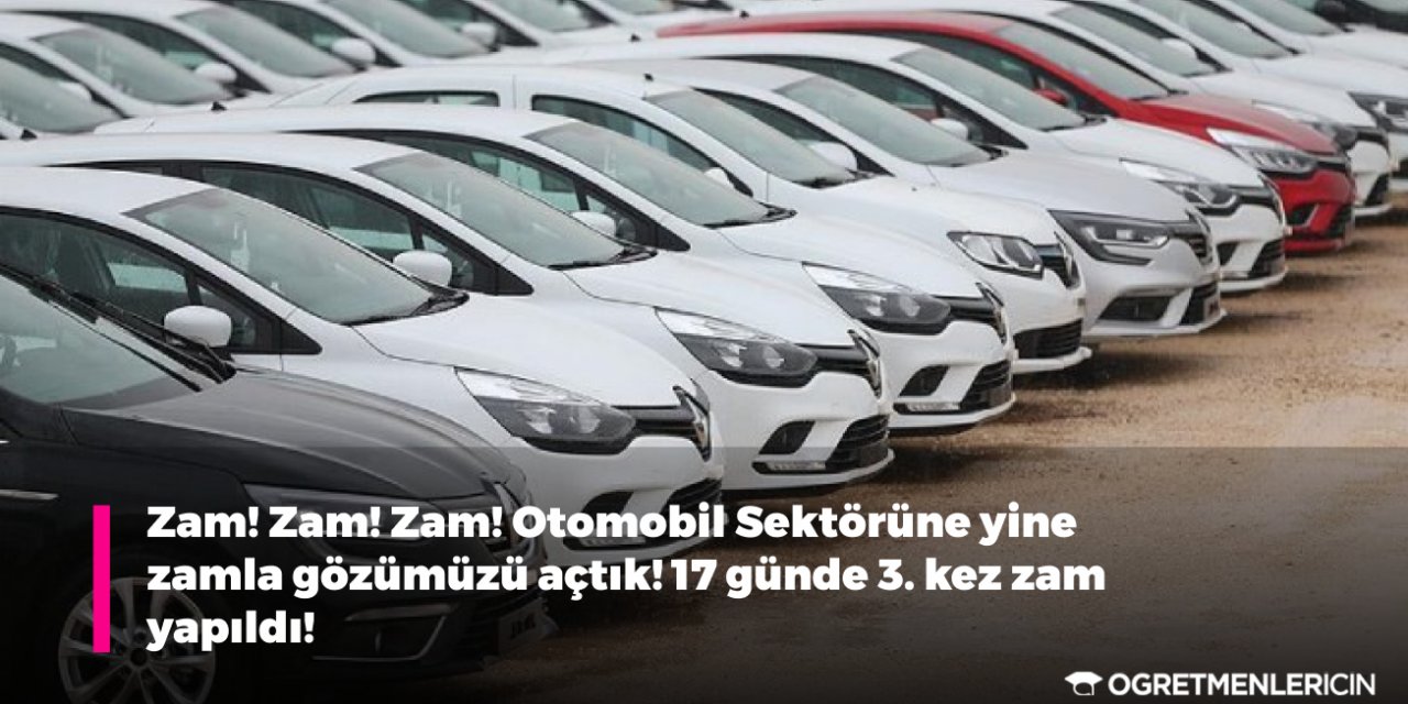 Zam! Zam! Zam! Otomobil Sektörüne yine zamla gözümüzü açtık! 17 günde 3. kez zam yapıldı!