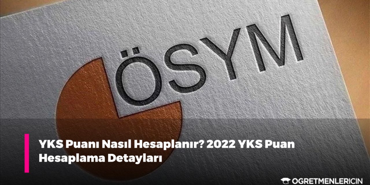 YKS Puanı Nasıl Hesaplanır? 2022 YKS Puan Hesaplama Detayları