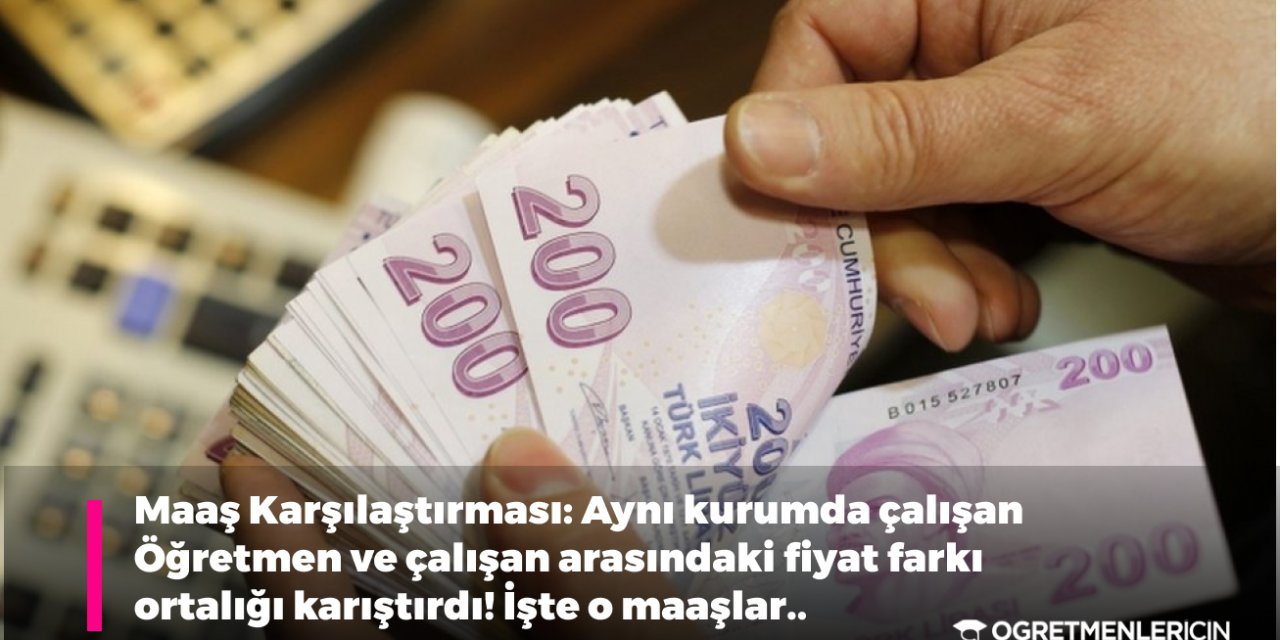 Maaş Karşılaştırması: Aynı kurumda çalışan Öğretmen ve çalışan arasındaki fiyat farkı ortalığı karıştırdı! İşte o maaşlar..