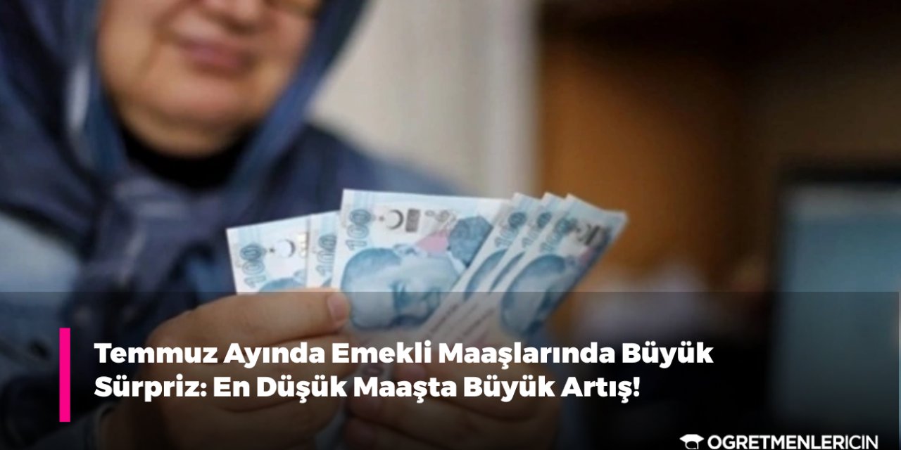 Temmuz Ayında Emekli Maaşlarında Büyük Sürpriz: En Düşük Maaşta Büyük Artış!