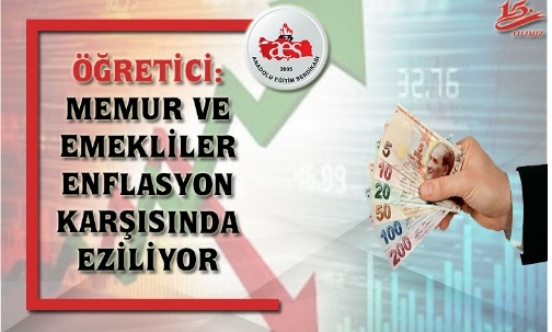 ÖĞRETİCİ: MEMUR VE EMEKLİLER ENFLASYON KARŞISINDA EZİLİYOR