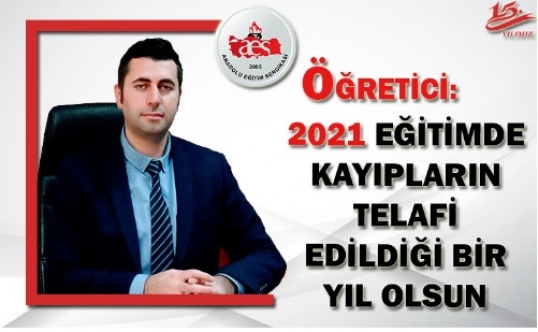 ÖĞRETİCİ: 2021 EĞİTİMDE KAYIPLARIN TELAFİ EDİLDİĞİ BİR YIL OLSUN